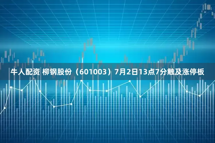 牛人配资 柳钢股份（601003）7月2日13点7分触及涨停板