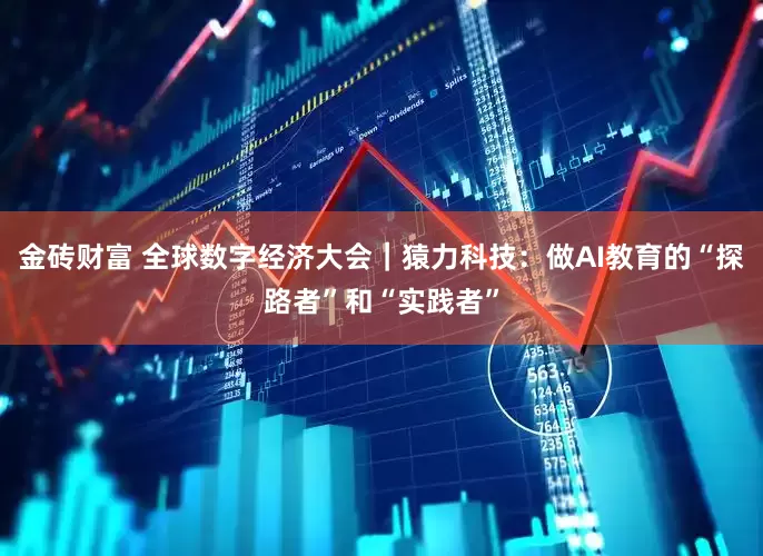 金砖财富 全球数字经济大会｜猿力科技：做AI教育的“探路者”和“实践者”