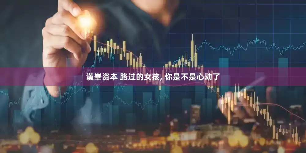 漢崋资本 路过的女孩, 你是不是心动了