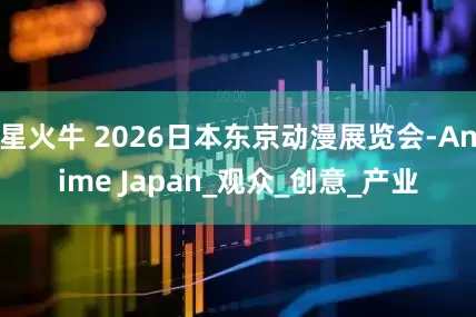 星火牛 2026日本东京动漫展览会-Anime Japan_观众_创意_产业