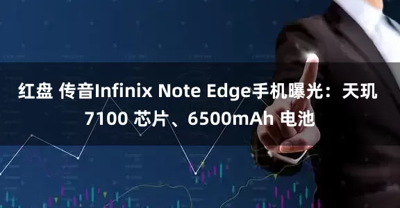 红盘 传音Infinix Note Edge手机曝光：天玑 7100 芯片、6500mAh 电池