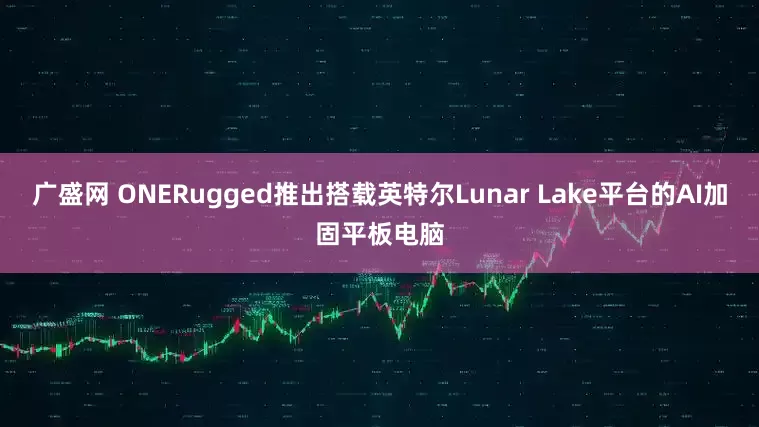 广盛网 ONERugged推出搭载英特尔Lunar Lake平台的AI加固平板电脑
