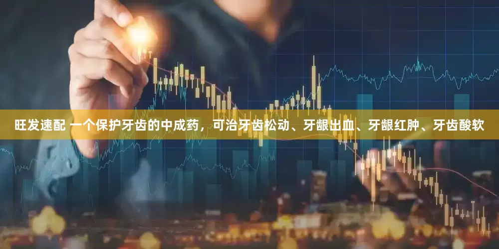 旺发速配 一个保护牙齿的中成药，可治牙齿松动、牙龈出血、牙龈红肿、牙齿酸软
